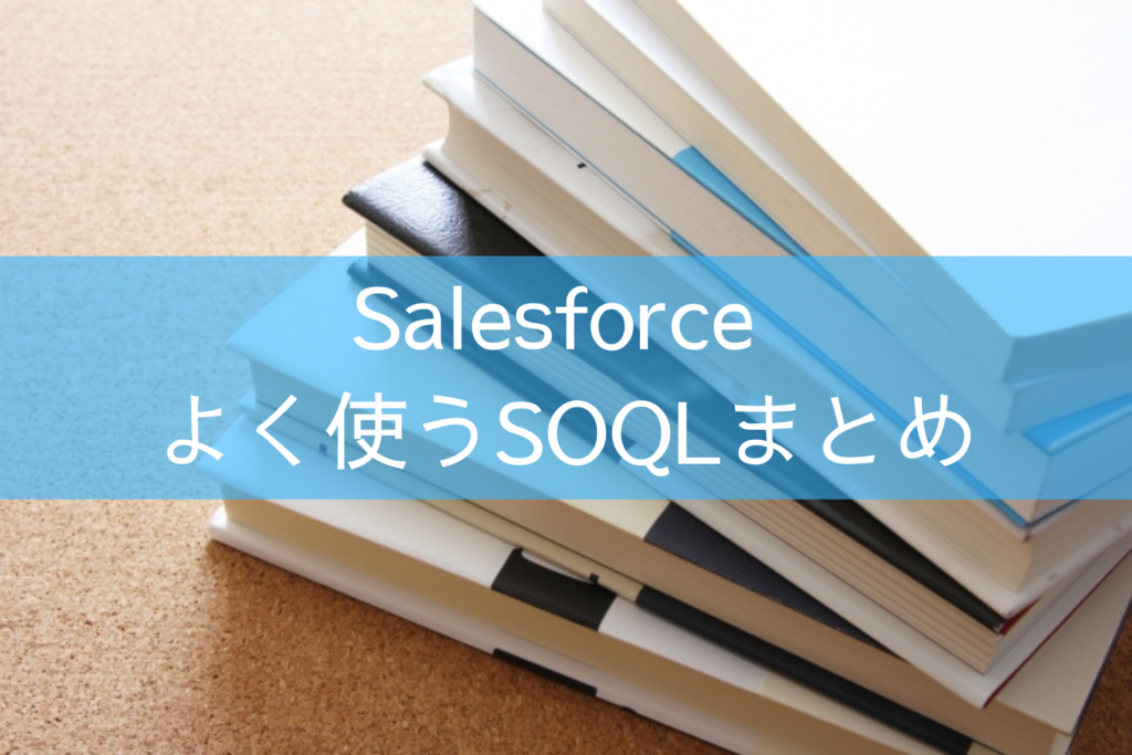 Salesforceよく使うSOQLまとめ