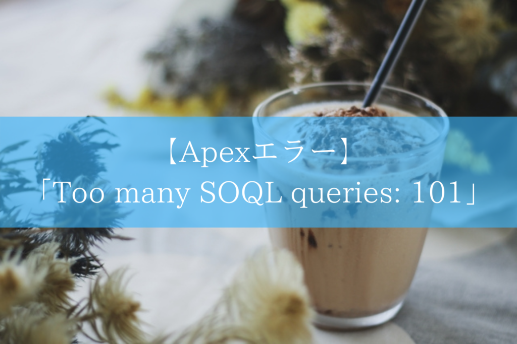 【Apexエラー】「Too many SOQL queries: 101」