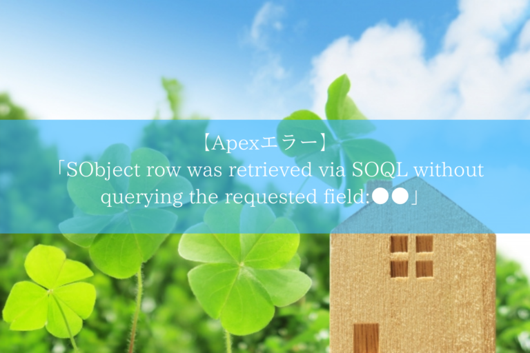 【Apexエラー】 「SObject row was retrieved via SOQL without querying the requested field_●●」について