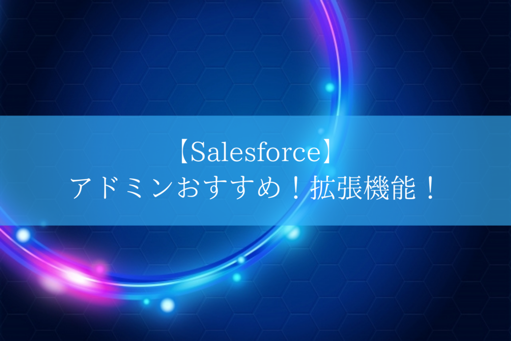 【Salesforce】 アドミンおすすめ！拡張機能！