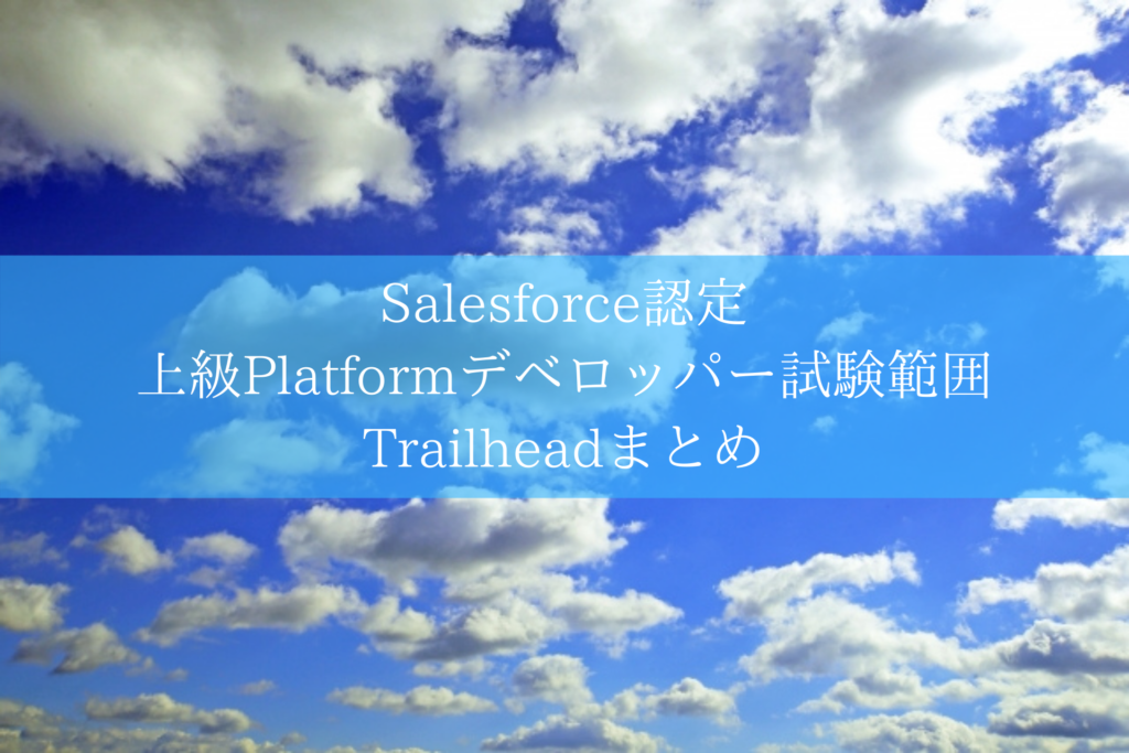 Salesforce認定 上級Platformデベロッパー試験範囲Trailheadまとめ