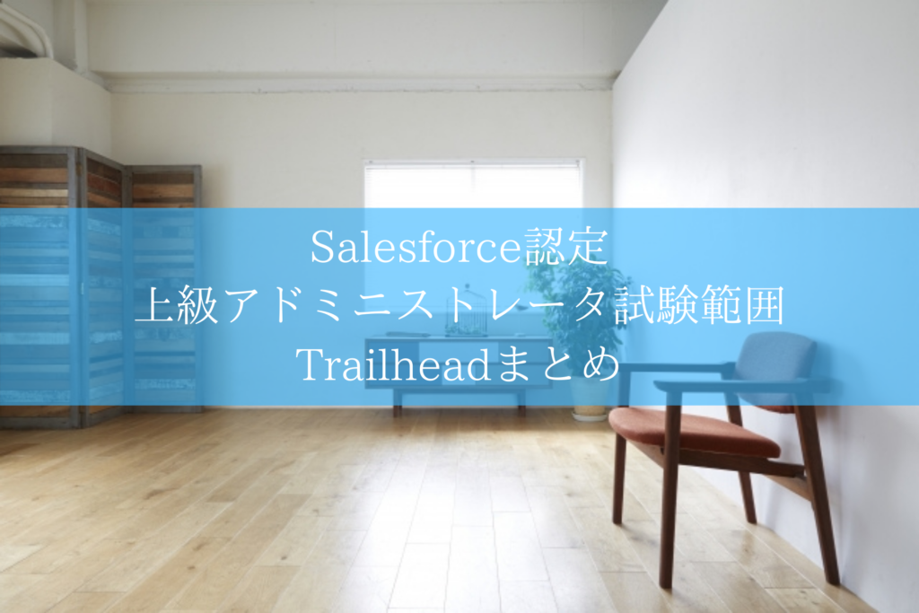 Salesforce認定 上級アドミニストレータ試験範囲Trailheadまとめ