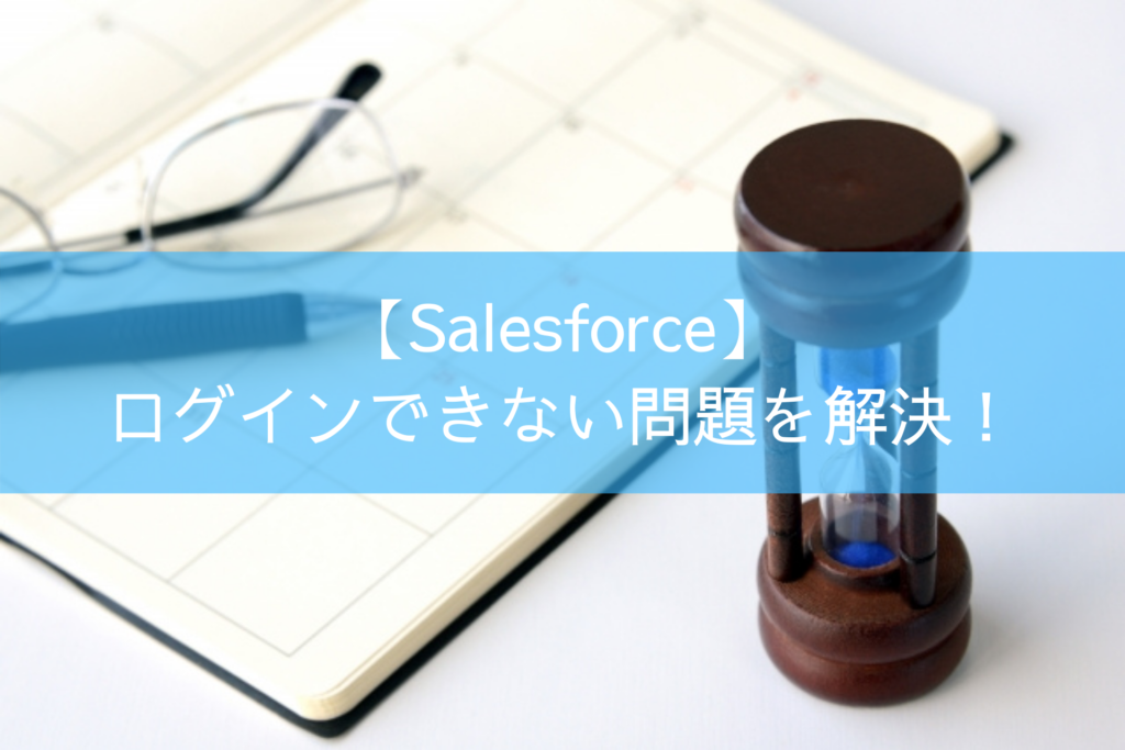 【Salesforce】ログインできない問題を解決