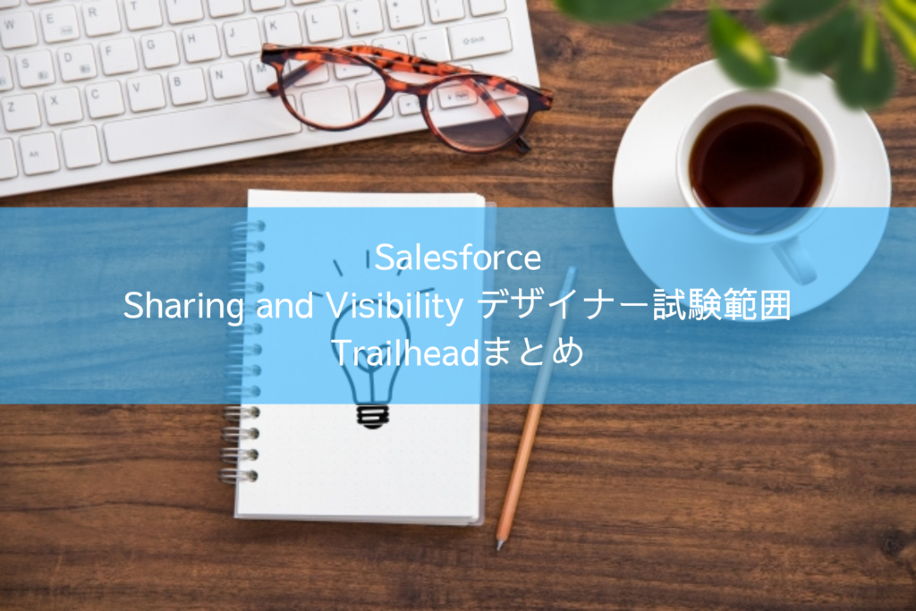 Salesforce Sharing and Visibility デザイナー試験範囲 Trailheadまとめ