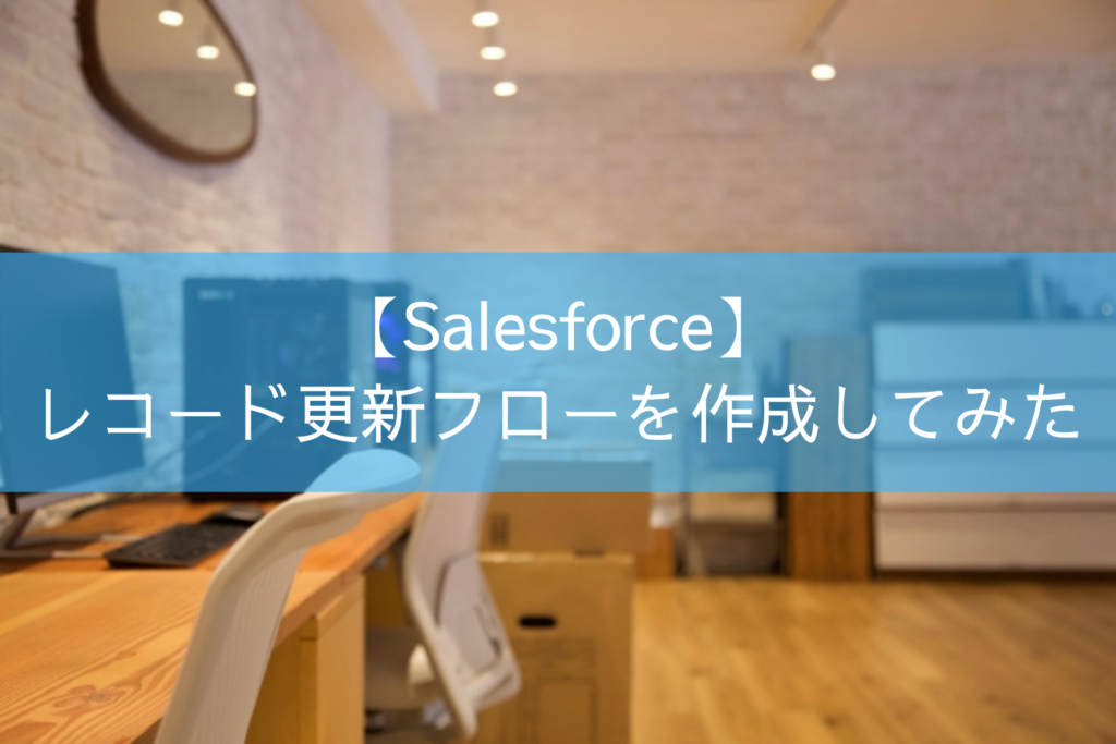 【Salesforce】レコード更新フローを作成してみた