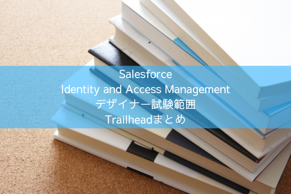 Salesforce Identity and Access Management デザイナー試験範囲 Trailheadまとめ