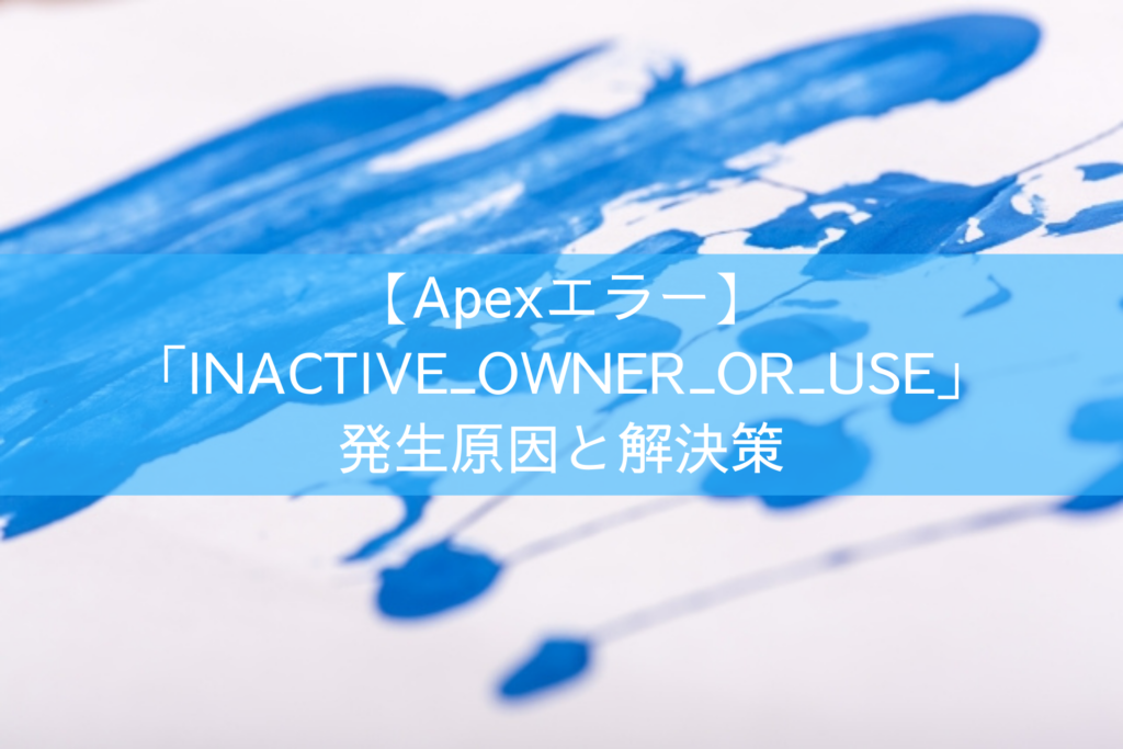 【Apexエラー】「INACTIVE_OWNER_OR_USE」の発生原因と解決策