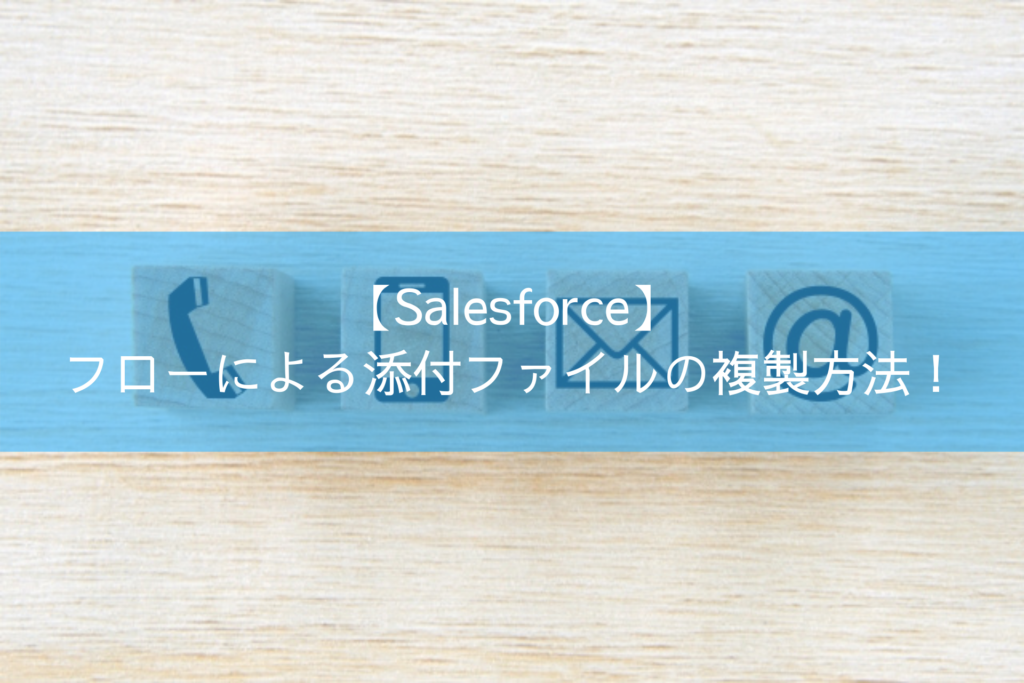 【Salesforce】フローによる添付ファイルの複製方法！