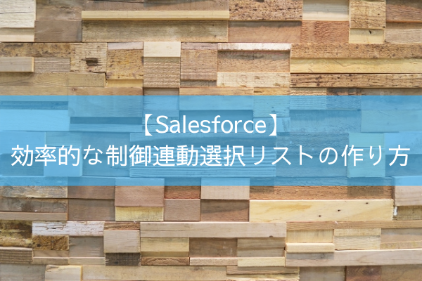 【Salesforce】効率的な制御連動選択リストの作り方